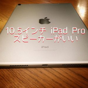 10.5インチ iPad Proの4スピーカーがさらに良くなった