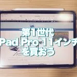 アイキャッチ第1世代iPad Pro 11インチを買おう